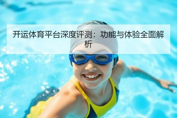 开运体育平台深度评测：功能与体验全面解析