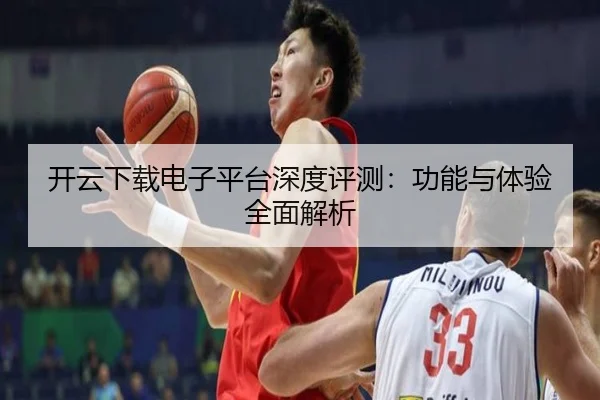 开云下载电子平台深度评测：功能与体验全面解析