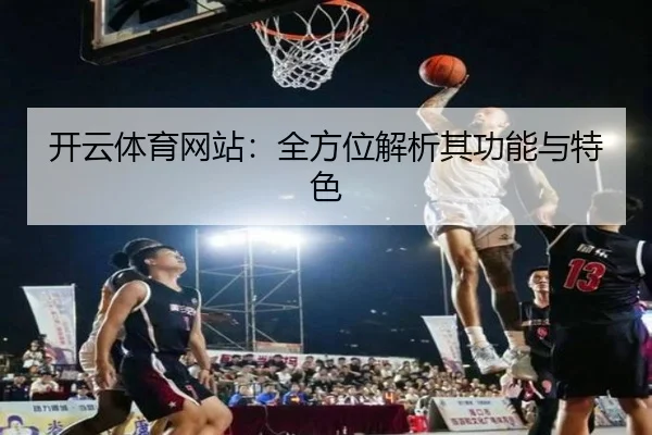 开云体育网站：全方位解析其功能与特色
